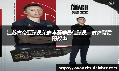 江苏肯帝亚球员荣膺本赛季最佳球员：辉煌背后的故事