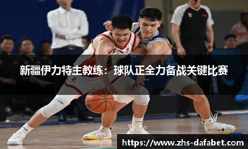 新疆伊力特主教练：球队正全力备战关键比赛