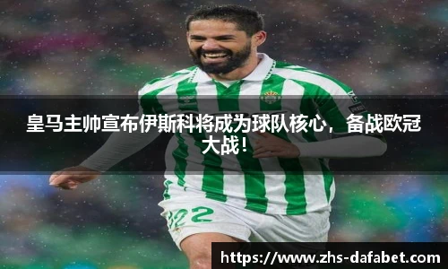 皇马主帅宣布伊斯科将成为球队核心，备战欧冠大战！