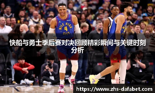 快船与勇士季后赛对决回顾精彩瞬间与关键时刻分析