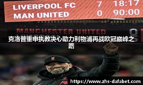 克洛普重申执教决心助力利物浦再战欧冠巅峰之路