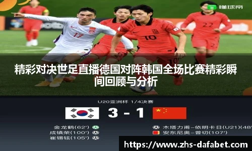精彩对决世足直播德国对阵韩国全场比赛精彩瞬间回顾与分析