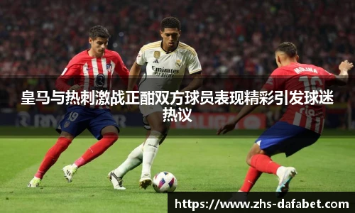 皇马与热刺激战正酣双方球员表现精彩引发球迷热议