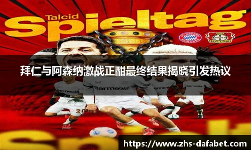 拜仁与阿森纳激战正酣最终结果揭晓引发热议
