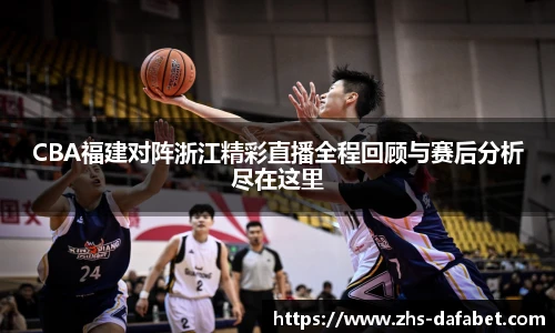 CBA福建对阵浙江精彩直播全程回顾与赛后分析尽在这里