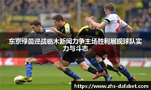 东京绿茵迎战枥木新闻力争主场胜利展现球队实力与斗志